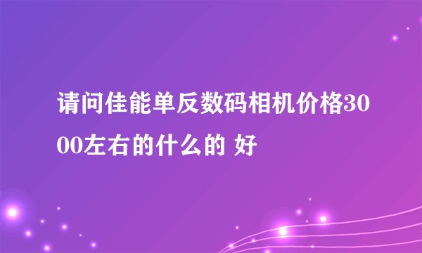 请问佳能单反数码相机价格3000左右的什么的 好