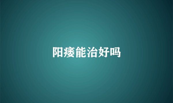 阳痿能治好吗