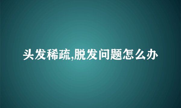 头发稀疏,脱发问题怎么办