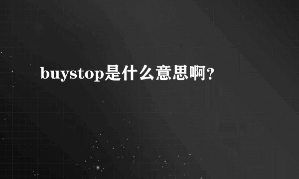 buystop是什么意思啊？
