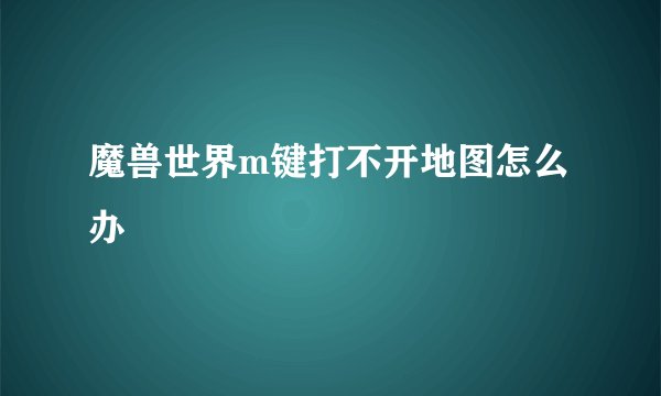 魔兽世界m键打不开地图怎么办