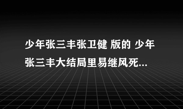 少年张三丰张卫健 版的 少年张三丰大结局里易继风死了的插曲伤感音乐叫什么名字 少年张三丰张卫健