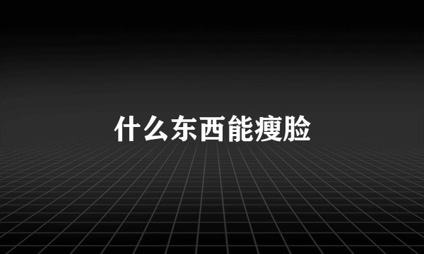 什么东西能瘦脸