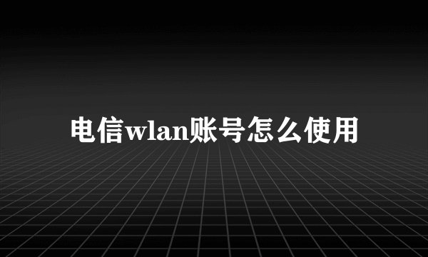 电信wlan账号怎么使用