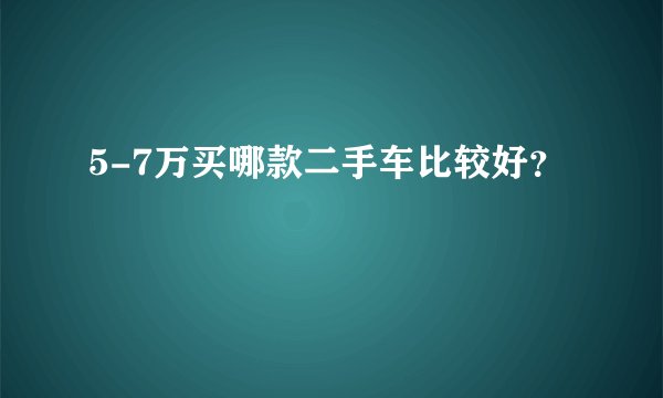 5-7万买哪款二手车比较好?