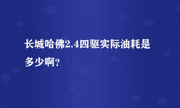长城哈佛2.4四驱实际油耗是多少啊？