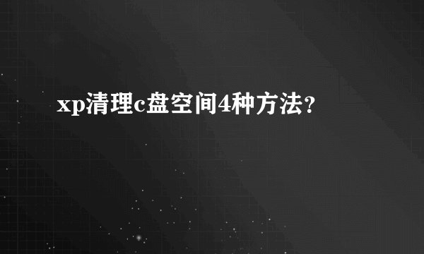 xp清理c盘空间4种方法？