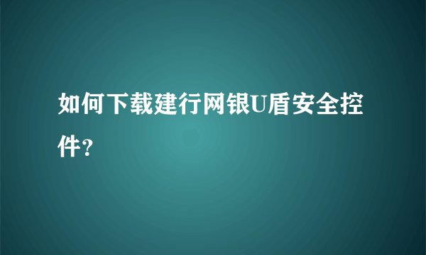 如何下载建行网银U盾安全控件？