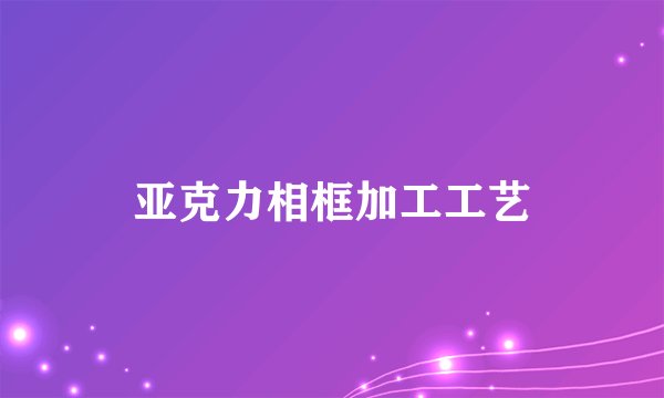 亚克力相框加工工艺