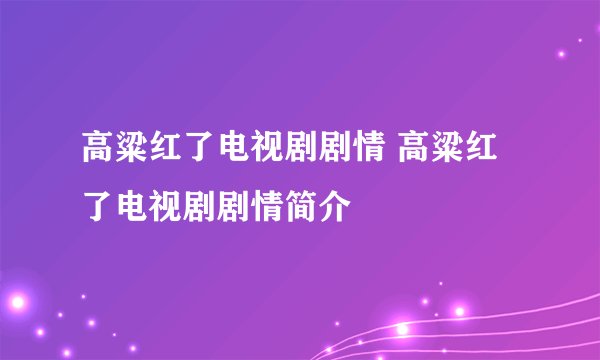 高粱红了电视剧剧情 高粱红了电视剧剧情简介