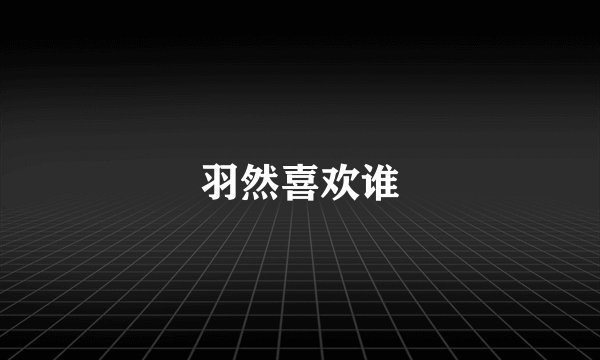 羽然喜欢谁