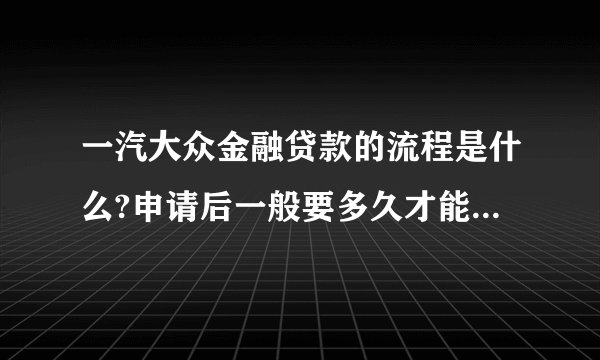 一汽大众金融贷款的流程是什么?申请后一般要多久才能批下来？