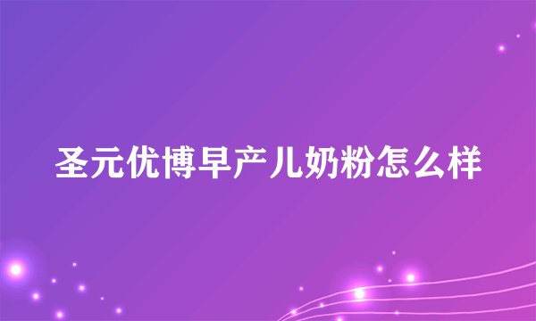 圣元优博早产儿奶粉怎么样