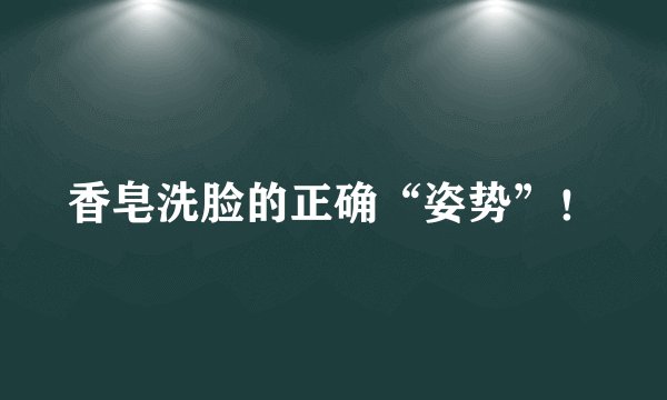 香皂洗脸的正确“姿势”！