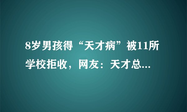 8岁男孩得“天才病”被11所学校拒收,网友:天才总是孤独的