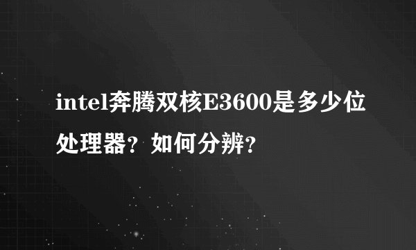 intel奔腾双核E3600是多少位处理器？如何分辨？