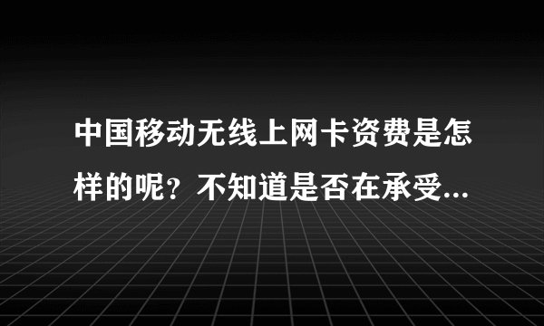中国移动无线上网卡资费是怎样的呢？不知道是否在承受范围之内啊