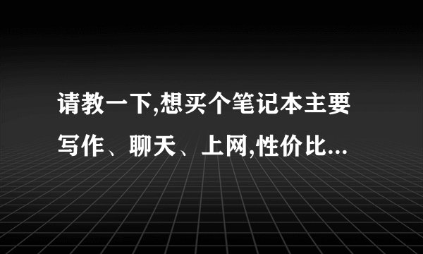 请教一下,想买个笔记本主要写作、聊天、上网,性价比高的,是用上网本还是笔记本好?联想和dell
