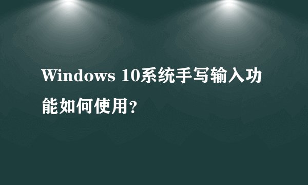 Windows 10系统手写输入功能如何使用？