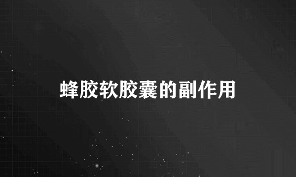 蜂胶软胶囊的副作用