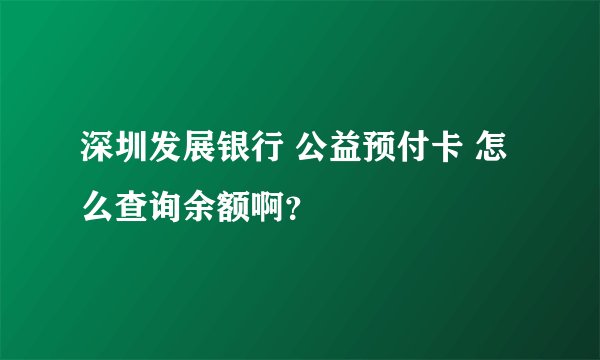 深圳发展银行 公益预付卡 怎么查询余额啊？