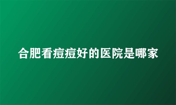 合肥看痘痘好的医院是哪家