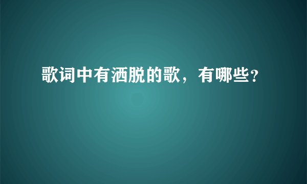 歌词中有洒脱的歌，有哪些？