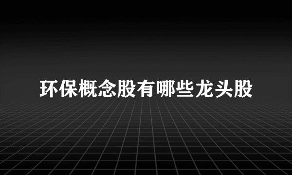 环保概念股有哪些龙头股