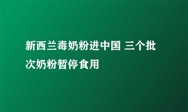 新西兰毒奶粉进中国 三个批次奶粉暂停食用