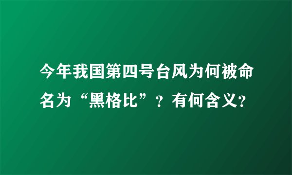 今年我国第四号台风为何被命名为“黑格比”?有何含义?