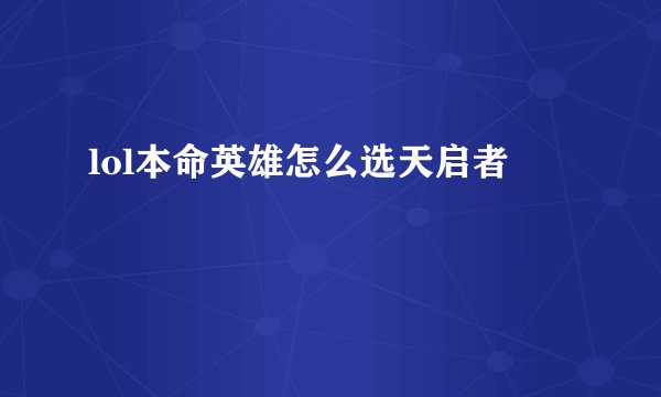 lol本命英雄怎么选天启者
