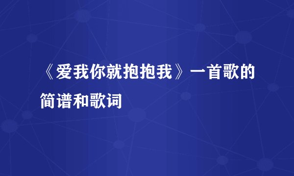 《爱我你就抱抱我》一首歌的简谱和歌词