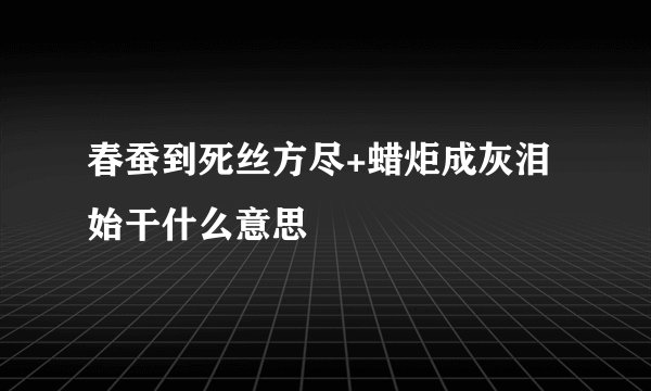 春蚕到死丝方尽+蜡炬成灰泪始干什么意思