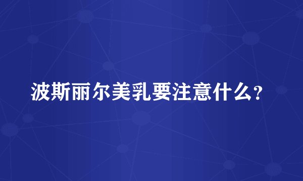 波斯丽尔美乳要注意什么？