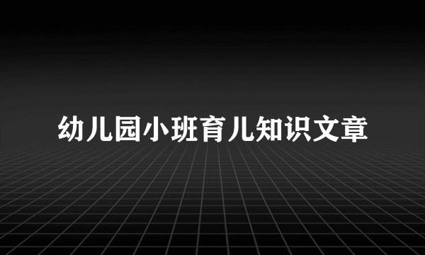 幼儿园小班育儿知识文章