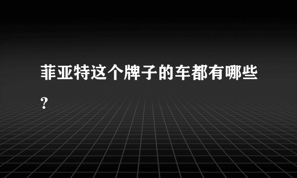 菲亚特这个牌子的车都有哪些？