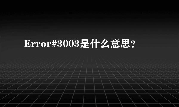 Error#3003是什么意思？