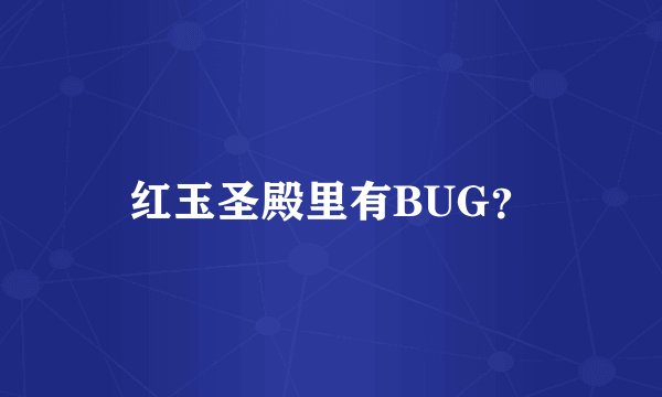 红玉圣殿里有BUG？
