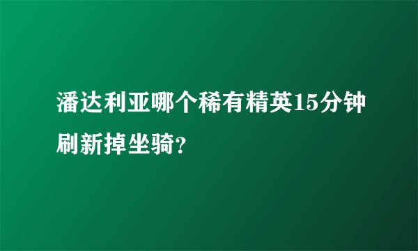 潘达利亚哪个稀有精英15分钟刷新掉坐骑？