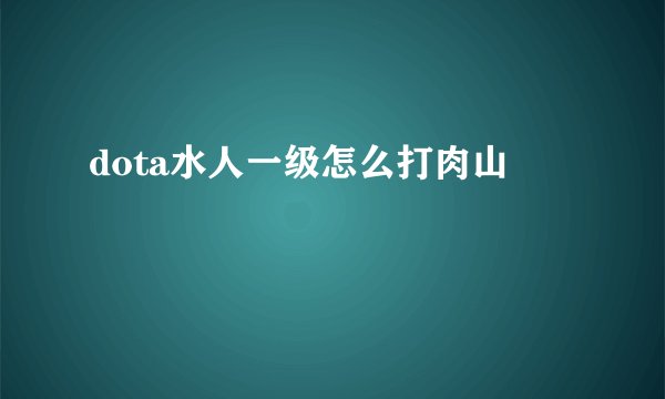 dota水人一级怎么打肉山