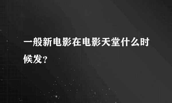 一般新电影在电影天堂什么时候发？