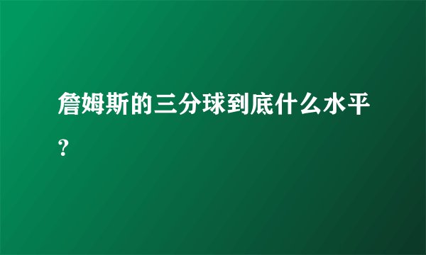 詹姆斯的三分球到底什么水平？