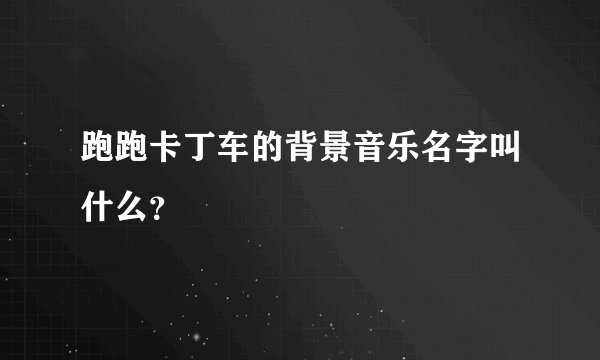 跑跑卡丁车的背景音乐名字叫什么？