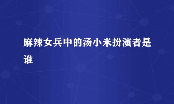 麻辣女兵中的汤小米扮演者是谁