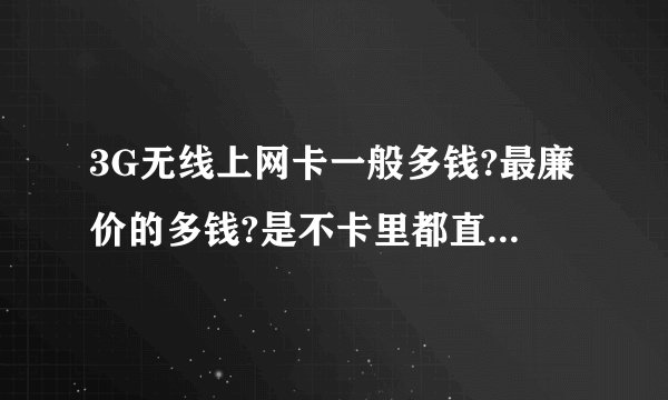 3G无线上网卡一般多钱?最廉价的多钱?是不卡里都直接带一个月套餐?