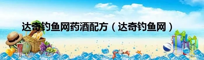达奇钓鱼网药酒配方（达奇钓鱼网）