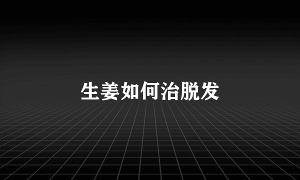 生姜如何治脱发