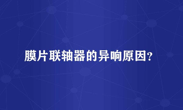 膜片联轴器的异响原因？