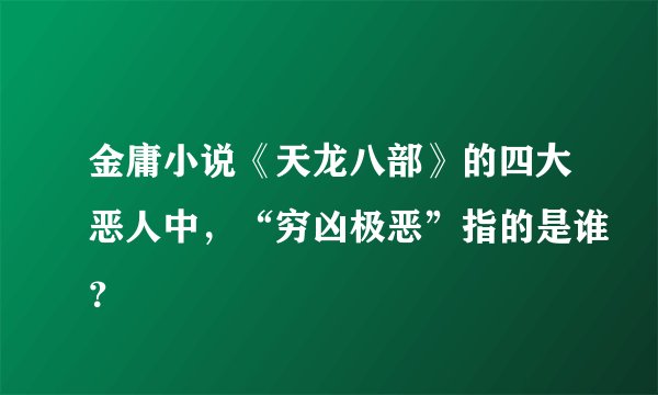 金庸小说《天龙八部》的四大恶人中，“穷凶极恶”指的是谁？