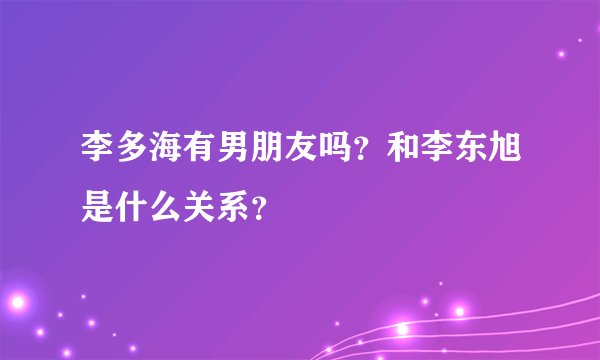 李多海有男朋友吗？和李东旭是什么关系？